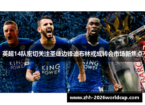 英超14队密切关注圣徒边锋迪布林或成转会市场新焦点