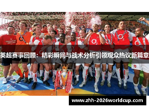 英超赛事回顾:精彩瞬间与战术分析引领观众热议新篇章 英超赛事回顾:精彩瞬间与战术分析引领观众热议新篇章