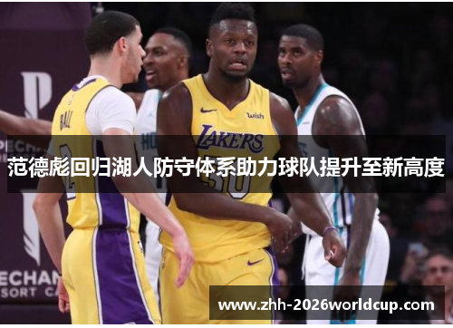 范德彪回归湖人防守体系助力球队提升至新高度 范德彪回归湖人防守体系助力球队提升至新高度