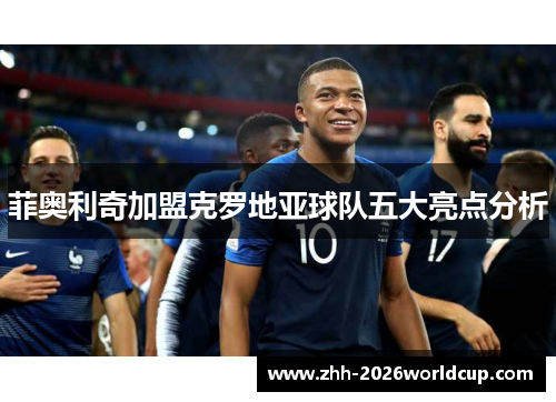 菲奥利奇加盟克罗地亚球队五大亮点分析 菲奥利奇加盟克罗地亚球队五大亮点分析