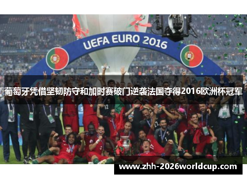 葡萄牙凭借坚韧防守和加时赛破门逆袭法国夺得2016欧洲杯冠军 葡萄牙凭借坚韧防守和加时赛破门逆袭法国夺得2016欧洲杯冠军
