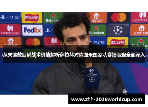 从关键数据到战术价值解析萨拉赫对阵国米国家队赛场表现全面深入