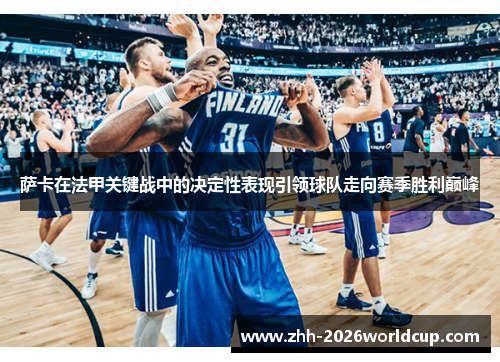 萨卡在法甲关键战中的决定性表现引领球队走向赛季胜利巅峰