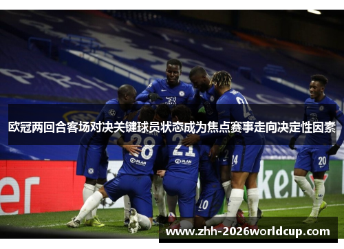 欧冠两回合客场对决关键球员状态成为焦点赛事走向决定性因素