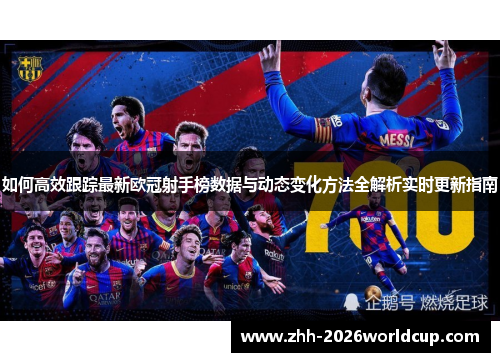 如何高效跟踪最新欧冠射手榜数据与动态变化方法全解析实时更新指南 如何高效跟踪最新欧冠射手榜数据与动态变化方法全解析实时更新指南