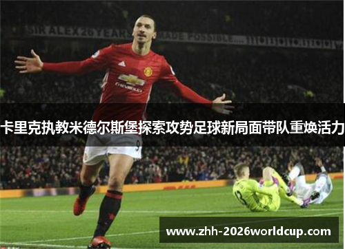 卡里克执教米德尔斯堡探索攻势足球新局面带队重焕活力