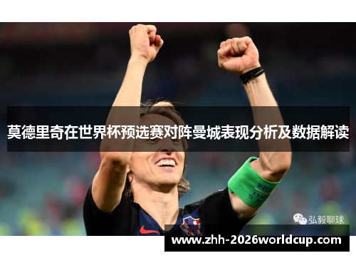 莫德里奇在世界杯预选赛对阵曼城表现分析及数据解读
